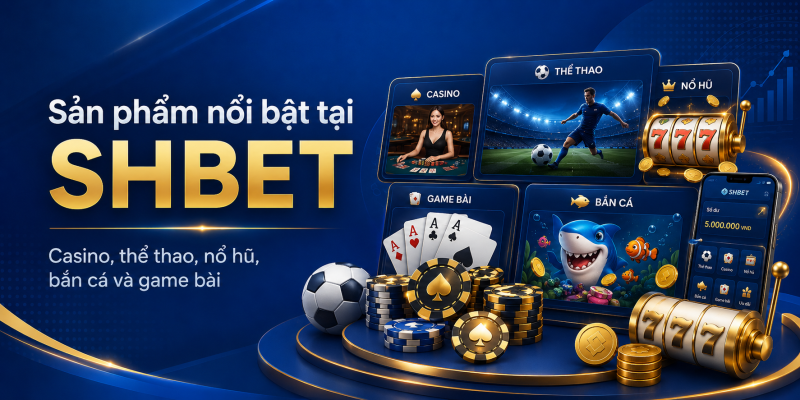 Các sản phẩm nổi bật tại nhà cái SHBET